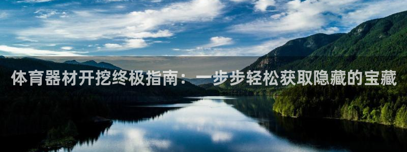 尊龙凯时app官方网站：体育器材开挖终极指南：一步步轻松获取