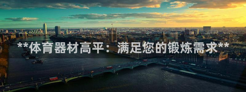 尊龙凯时v7要冲多少：**体育器材高平：满足您的锻炼需求**