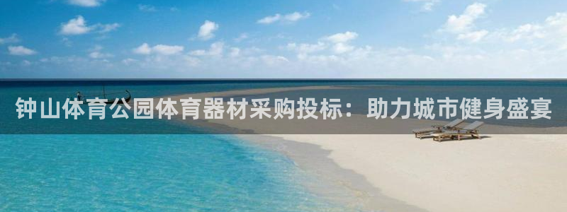 z6尊龙官方网站：钟山体育公园体育器材采购投标：助力城市健身